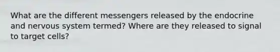 What are the different messengers released by the endocrine and nervous system termed? Where are they released to signal to target cells?