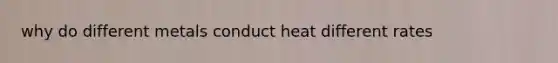 why do different metals conduct heat different rates