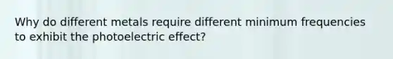 Why do different metals require different minimum frequencies to exhibit the photoelectric effect?