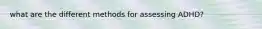 what are the different methods for assessing ADHD?