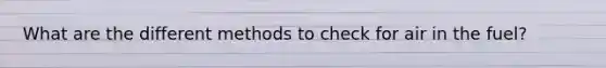 What are the different methods to check for air in the fuel?