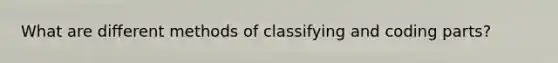 What are different methods of classifying and coding parts?