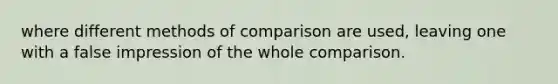 where different methods of comparison are used, leaving one with a false impression of the whole comparison.