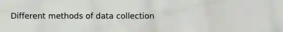 Different methods of data collection