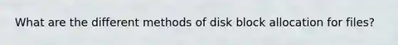 What are the different methods of disk block allocation for files?
