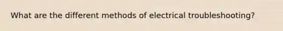 What are the different methods of electrical troubleshooting?