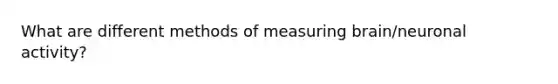 What are different methods of measuring brain/neuronal activity?