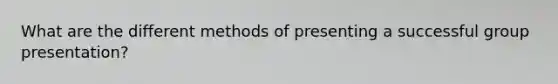 What are the different methods of presenting a successful group presentation?