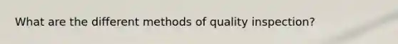 What are the different methods of quality inspection?
