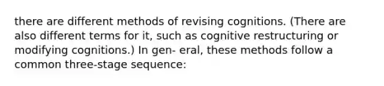 there are different methods of revising cognitions. (There are also different terms for it, such as cognitive restructuring or modifying cognitions.) In gen- eral, these methods follow a common three-stage sequence: