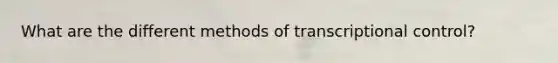 What are the different methods of transcriptional control?