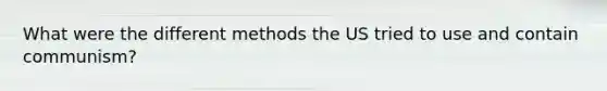 What were the different methods the US tried to use and contain communism?