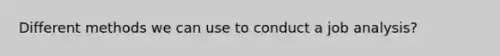Different methods we can use to conduct a job analysis?