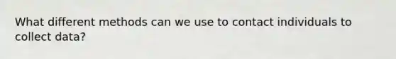 What different methods can we use to contact individuals to collect data?