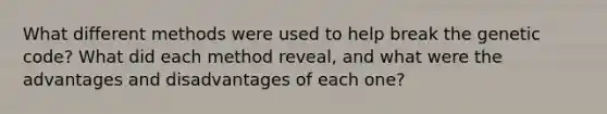 What different methods were used to help break the genetic code? What did each method reveal, and what were the advantages and disadvantages of each one?