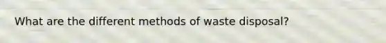 What are the different methods of waste disposal?