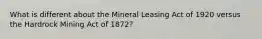 What is different about the Mineral Leasing Act of 1920 versus the Hardrock Mining Act of 1872?