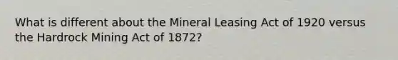 What is different about the Mineral Leasing Act of 1920 versus the Hardrock Mining Act of 1872?