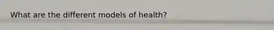 What are the different models of health?