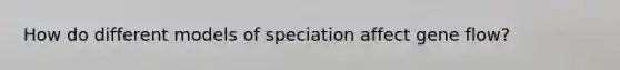 How do different models of speciation affect gene flow?