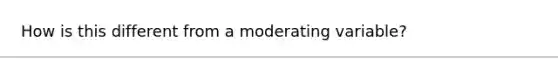 How is this different from a moderating variable?