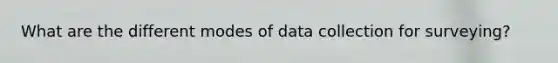 What are the different modes of data collection for surveying?