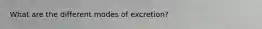 What are the different modes of excretion?