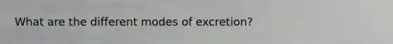 What are the different modes of excretion?