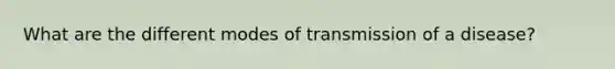 What are the different modes of transmission of a disease?