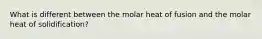 What is different between the molar heat of fusion and the molar heat of solidification?