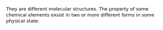 They are different molecular structures. The property of some chemical elements exsist in two or more different forms in some physical state.