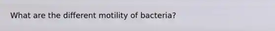 What are the different motility of bacteria?