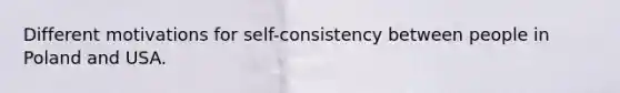 Different motivations for self-consistency between people in Poland and USA.