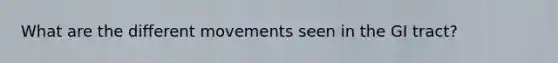 What are the different movements seen in the GI tract?