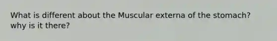 What is different about the Muscular externa of the stomach? why is it there?