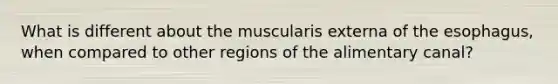 What is different about the muscularis externa of the esophagus, when compared to other regions of the alimentary canal?