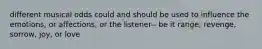 different musical odds could and should be used to influence the emotions, or affections, or the listener-- be it range, revenge, sorrow, joy, or love