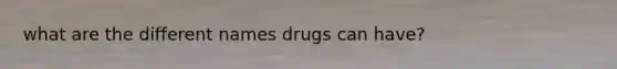 what are the different names drugs can have?