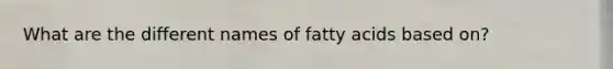 What are the different names of <a href='https://www.questionai.com/knowledge/kXSfyghuEN-fatty-acids' class='anchor-knowledge'>fatty acids</a> based on?