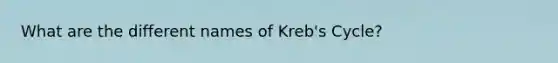 What are the different names of Kreb's Cycle?