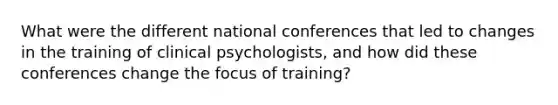 What were the different national conferences that led to changes in the training of clinical psychologists, and how did these conferences change the focus of training?