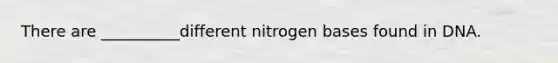 There are __________different nitrogen bases found in DNA.