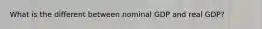 What is the different between nominal GDP and real GDP?
