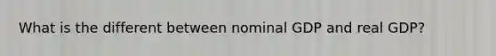 What is the different between nominal GDP and real GDP?