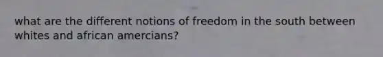 what are the different notions of freedom in the south between whites and african amercians?