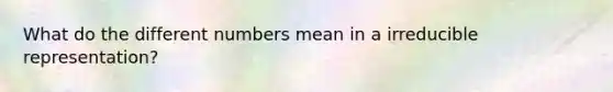 What do the different numbers mean in a irreducible representation?