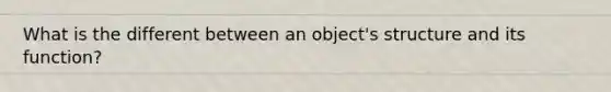 What is the different between an object's structure and its function?