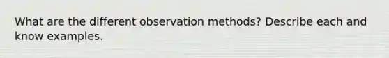 What are the different observation methods? Describe each and know examples.