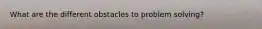 What are the different obstacles to problem solving?