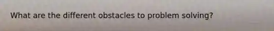 What are the different obstacles to problem solving?